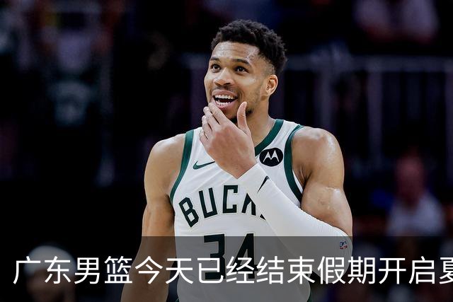 广东男篮今天已经结束假期开启夏训备战 徐杰黄明依在美特训